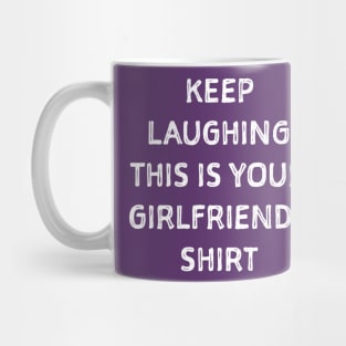 Keep laughing this is your girlfriends shit Mug